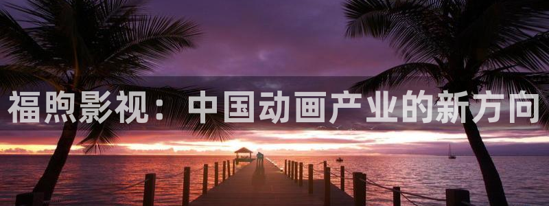 红叶影城电影：福煦影视：中国动画产业的新方向