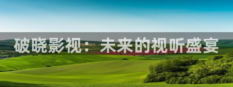 红叶影院：破晓影视：未来的视听盛宴