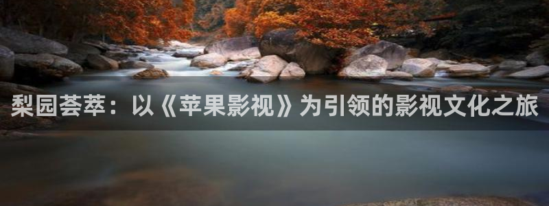 红叶影视官网：梨园荟萃：以《苹果影视》为引领的影视文化之旅